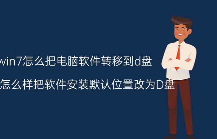 win7怎么把电脑软件转移到d盘 win7怎么样把软件安装默认位置改为D盘？